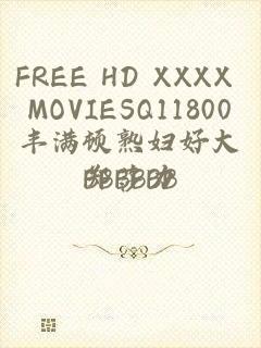 FREE HD XXXX MOVIESQ11800丰满顿熟妇好大BBBBBΒ